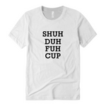 Shut Up Shirt - Shuh Duh Fuh Cup Shirt  -  White T-shirt with Black text - Moka Queenz