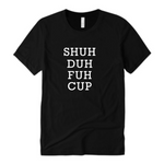 Shut Up Shirt - Shuh Duh Fuh Cup Shirt  - Black T-shirt with white text - Moka Queenz
